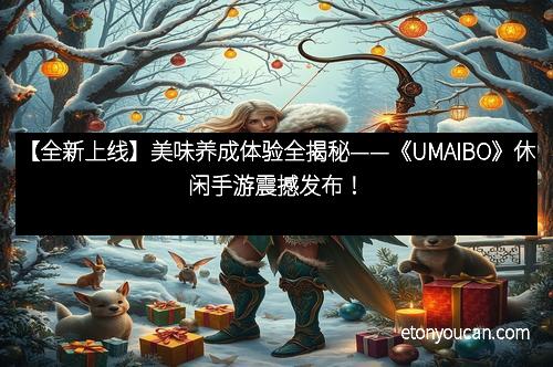 【全新上线】美味养成体验全揭秘——《UMAIBO》休闲手游震撼发布！