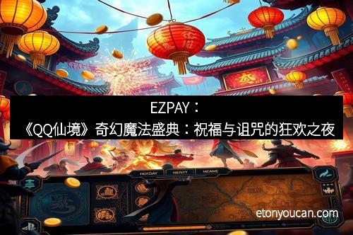 EZPAY：《QQ仙境》奇幻魔法盛典：祝福与诅咒的狂欢之夜